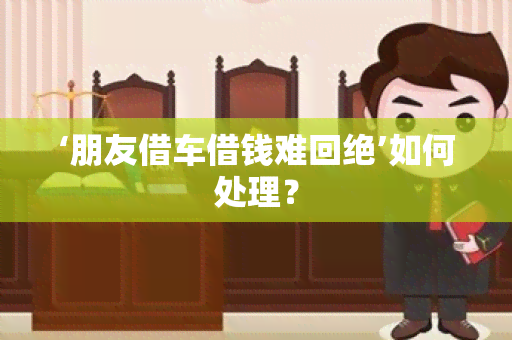 ‘朋友借车借钱难回绝’如何处理？