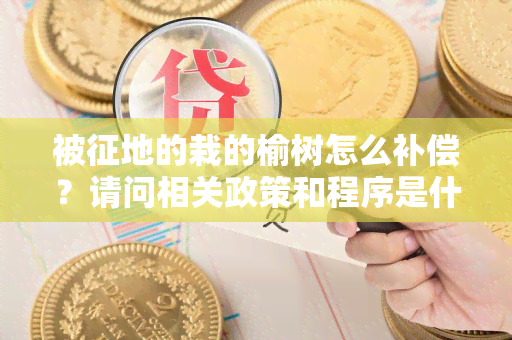 被征地的栽的榆树怎么补偿？请问相关政策和程序是什么？