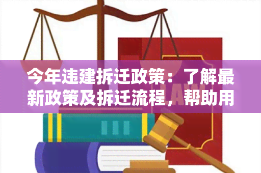 今年违建拆迁政策：了解最新政策及拆迁流程，帮助用户解决疑问