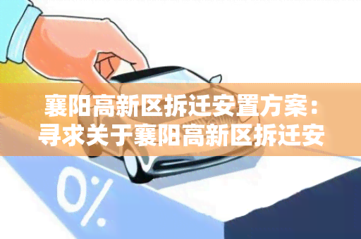 襄阳高新区拆迁安置方案：寻求关于襄阳高新区拆迁安置方案的详细信息