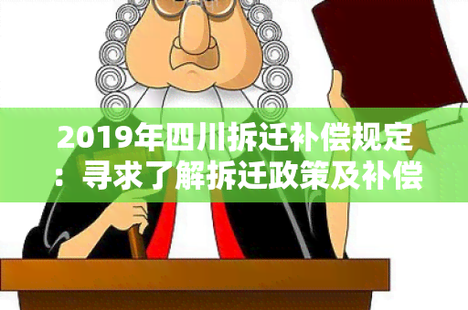 2019年四川拆迁补偿规定：寻求了解拆迁政策及补偿标准的相关信息