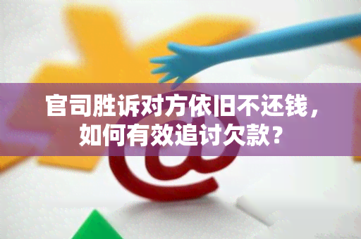 官司胜诉对方依旧不还钱，如何有效追讨欠款？