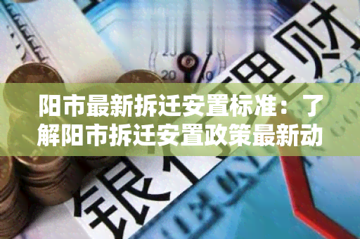 阳市最新拆迁安置标准：了解阳市拆迁安置政策最新动态