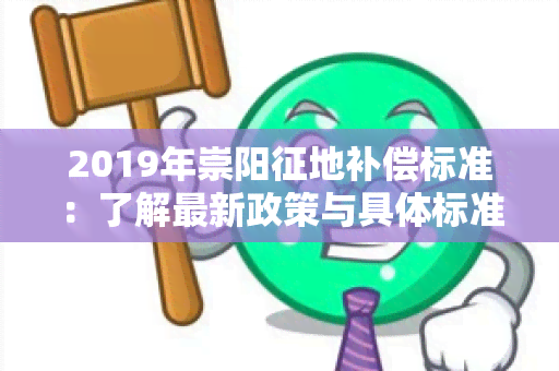 2019年崇阳征地补偿标准：了解最新政策与具体标准