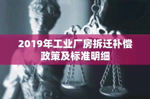 2019年工业厂房拆迁补偿政策及标准明细