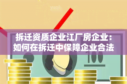 拆迁资质企业江厂房企业：如何在拆迁中保障企业合法权益？