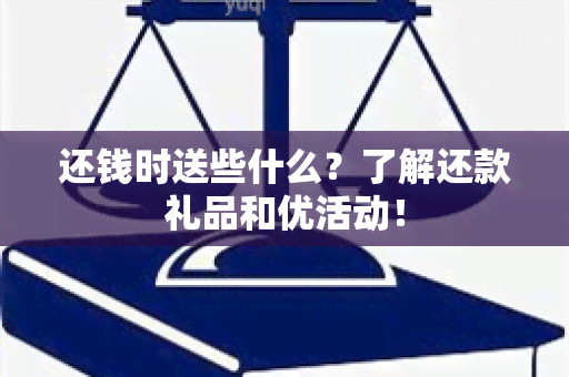 还钱时送些什么？了解还款礼品和优活动！