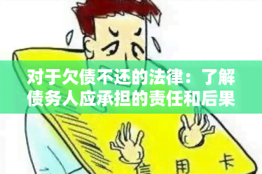 对于欠债不还的法律：了解债务人应承担的责任和后果