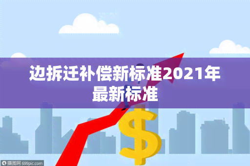 边拆迁补偿新标准2021年最新标准