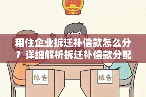 租住企业拆迁补偿款怎么分？详细解析拆迁补偿款分配方式