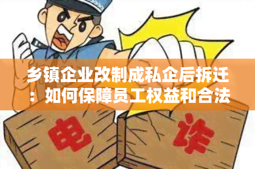 乡镇企业改制成私企后拆迁：如何保障员工权益和合法利益？