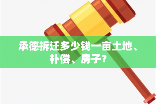 承德拆迁多少钱一亩土地、补偿、房子？