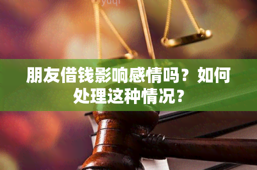 朋友借钱影响感情吗？如何处理这种情况？