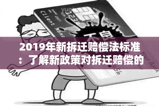 2019年新拆迁赔偿法标准：了解新政策对拆迁赔偿的影响