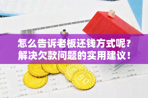 怎么告诉老板还钱方式呢？解决欠款问题的实用建议！