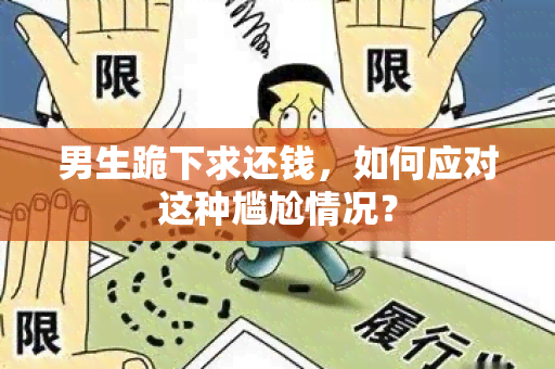 男生跪下求还钱，如何应对这种尴尬情况？