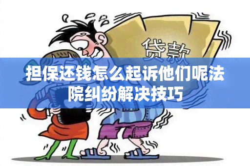 担保还钱怎么起诉他们呢法院纠纷解决技巧