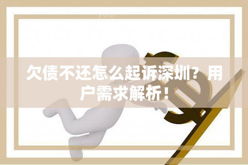 欠债不还怎么起诉深圳？用户需求解析！