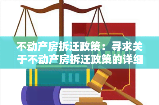 不动产房拆迁政策：寻求关于不动产房拆迁政策的详细信息