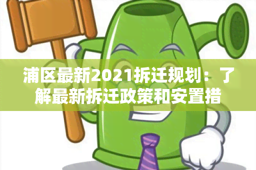 浦区最新2021拆迁规划：了解最新拆迁政策和安置措