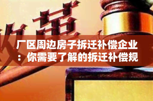 厂区周边房子拆迁补偿企业：你需要了解的拆迁补偿规定和流程