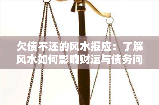 欠债不还的风水报应：了解风水如何影响财运与债务问题