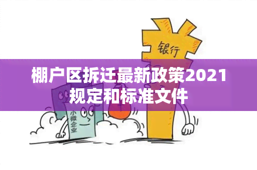 棚户区拆迁最新政策2021规定和标准文件