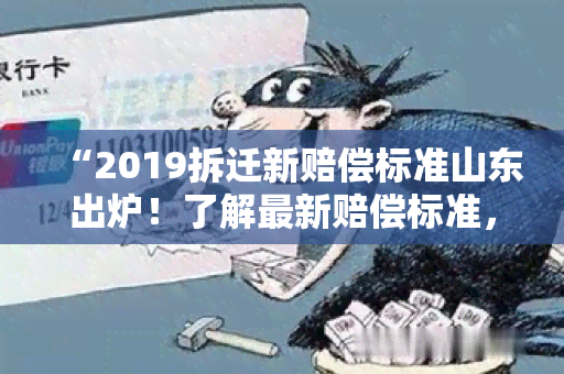 “2019拆迁新赔偿标准山东出炉！了解最新赔偿标准，保障你的权益！”