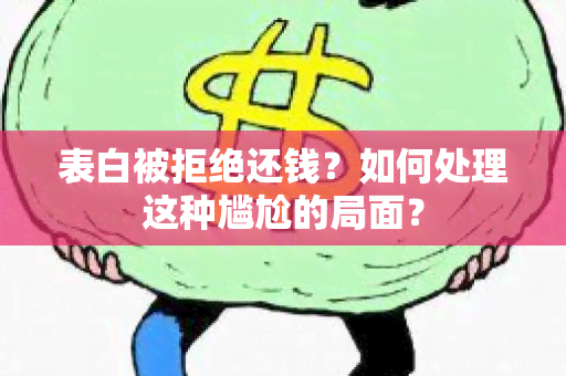 表白被拒绝还钱？如何处理这种尴尬的局面？