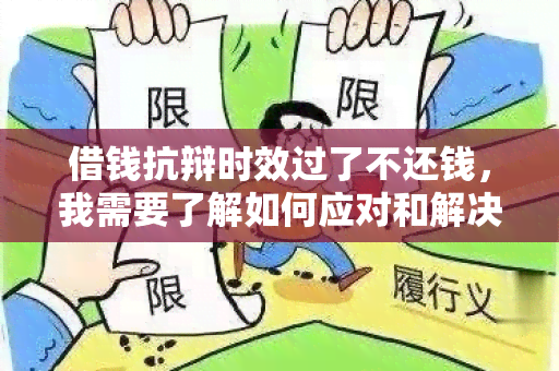 借钱抗辩时效过了不还钱，我需要了解如何应对和解决这种情况的方法