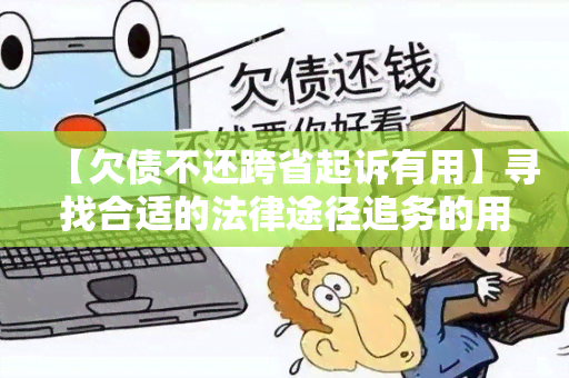 【欠债不还跨省起诉有用】寻找合适的法律途径追务的用户需求