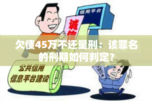 欠债45万不还量刑：该罪名的刑期如何判定？