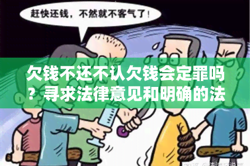 欠钱不还不认欠钱会定罪吗？寻求法律意见和明确的法规解释