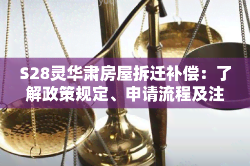 S28灵华肃房屋拆迁补偿：了解政策规定、申请流程及注意事