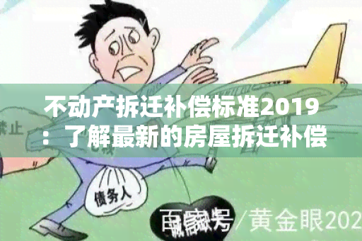 不动产拆迁补偿标准2019：了解最新的房屋拆迁补偿政策