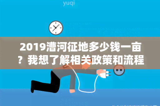 2019漕河征地多少钱一亩？我想了解相关政策和流程