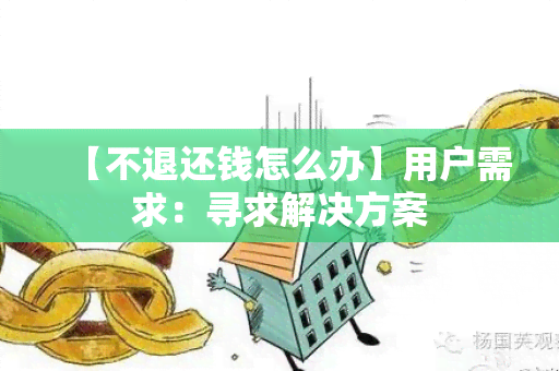 【不退还钱怎么办】用户需求：寻求解决方案