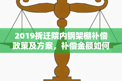 2019拆迁院内钢架棚补偿政策及方案，补偿金额如何确定