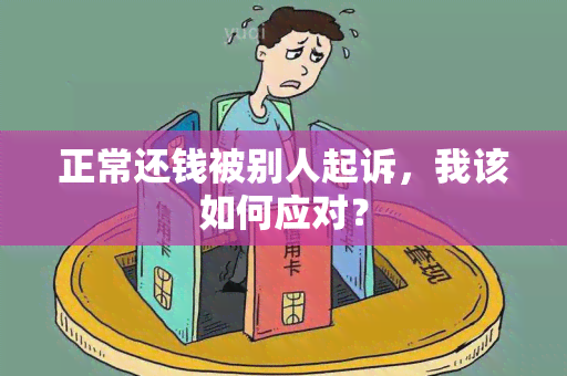 正常还钱被别人起诉，我该如何应对？