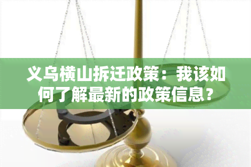 义乌横山拆迁政策：我该如何了解最新的政策信息？