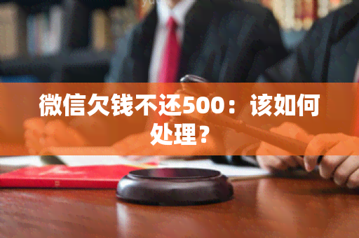 微信欠钱不还500：该如何处理？