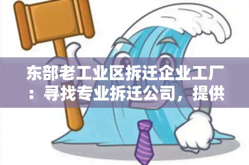 东部老工业区拆迁企业工厂：寻找专业拆迁公司，提供高效服务