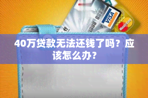 40万贷款无法还钱了吗？应该怎么办？