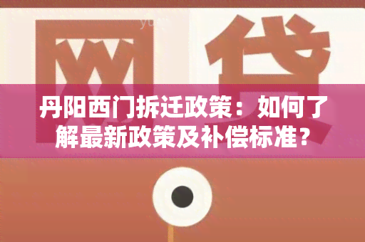 丹阳西门拆迁政策：如何了解最新政策及补偿标准？