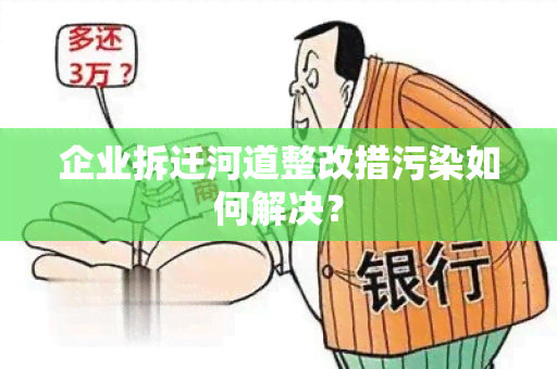 企业拆迁河道整改措污染如何解决？