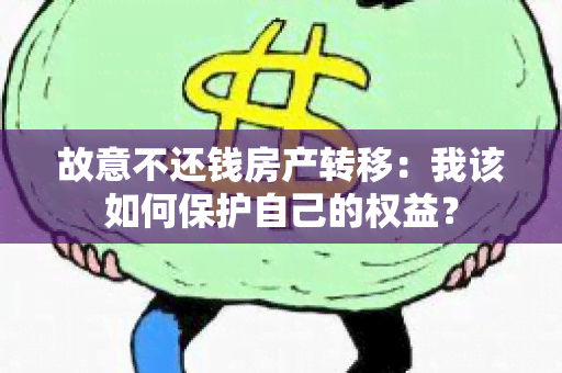 故意不还钱房产转移：我该如何保护自己的权益？