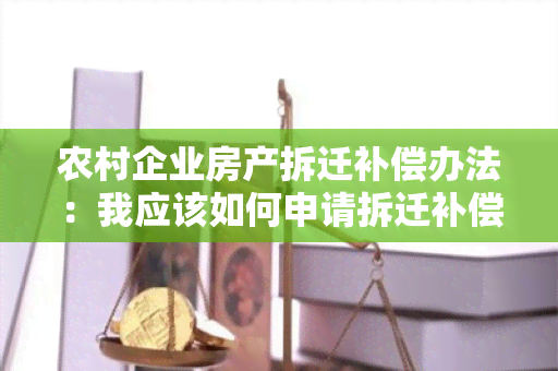 农村企业房产拆迁补偿办法：我应该如何申请拆迁补偿？