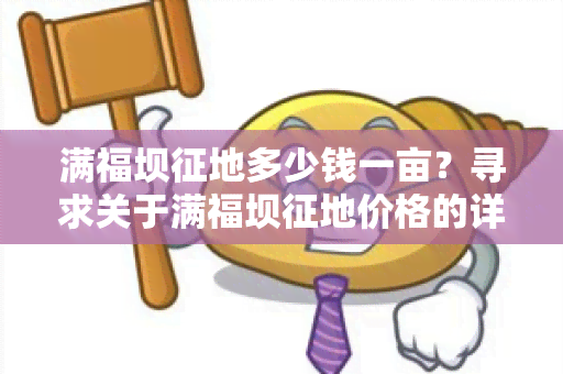 满福坝征地多少钱一亩？寻求关于满福坝征地价格的详细信息。