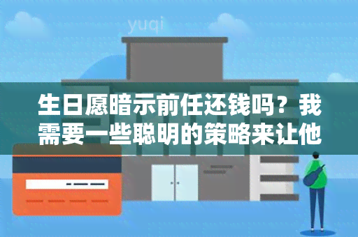 生日愿暗示前任还钱吗？我需要一些聪明的策略来让他还钱！