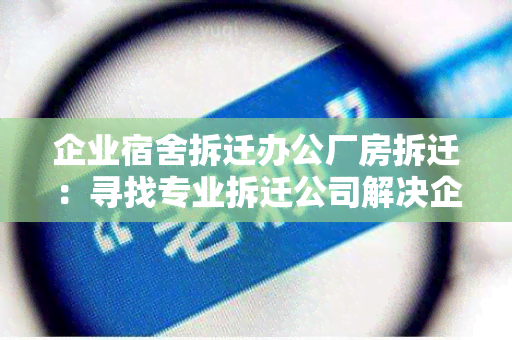 企业宿舍拆迁办公厂房拆迁：寻找专业拆迁公司解决企业宿舍和办公厂房拆迁需求